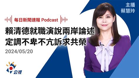 【新聞速報 Podcast】賴清德就職演說兩岸論述 定調「不卑不亢」訴求共榮｜20240520公視新聞網 Youtube