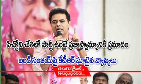 పిచ్చోని చేతిలో పార్టీ ఉంటే ప్రజాస్వామ్యానికి ప్రమాదం బండి సంజయ్‌పై కేటీఆర్ ఘాటైన వ్యాఖ్యలు