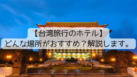 【台湾旅行のホテル】どんな場所がおすすめ？解説します。