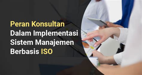 Peran Konsultan Iso Dalam Penerapan Sistem Manajemen Berbasis Iso