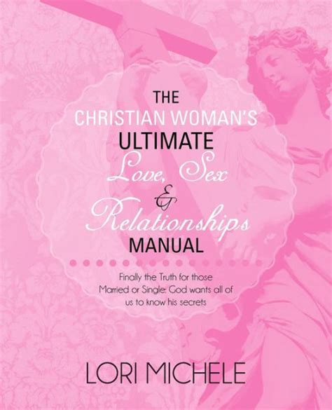 The Christian Woman S Ultimate Love Sex And Relationships Manual Finally The Truth For Those