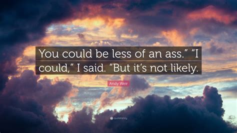 Andy Weir Quote You Could Be Less Of An Ass I Could I Said But Its Not Likely