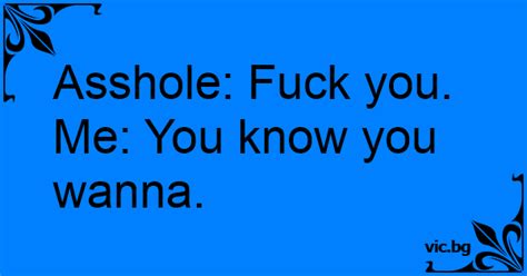Asshole Fuck You Me You Know You Wanna