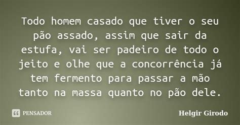 Todo Homem Casado Que Tiver O Seu P O Helgir Girodo Pensador