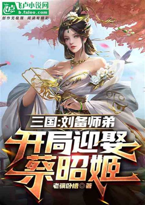 三国：刘备师弟，开局迎娶蔡昭姬老骥卧槽小说全本小说下载飞卢小说网