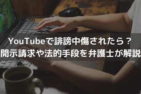 Youtubeで誹謗中傷されたら？開示請求や法的手段を弁護士がわかりやすく解説 伊藤海法律事務所