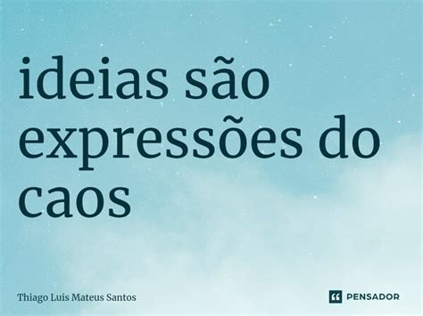 ⁠ideias São Expressões Do Caos Thiago Luis Mateus Santos Pensador