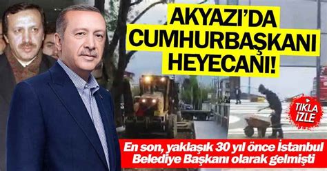 Son geldiğinde belediye başkanıydı Akyazı da Cumhurbaşkanı Erdoğan