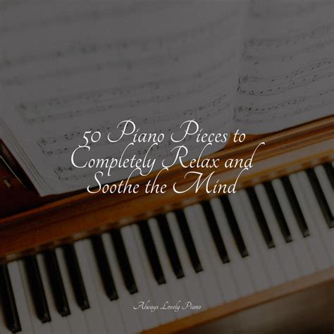 50 Piano Pieces To Completely Relax And Soothe The Mind Album By