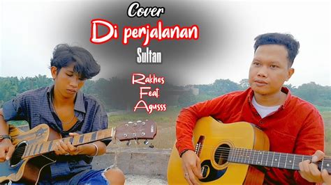 Diperjalanan Sultan Cover By Rakhes Feat Agus Youtube