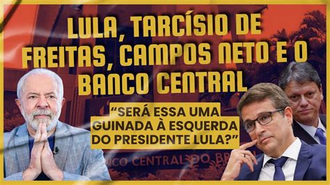 Lula Tarc Sio De Freitas Campos Neto E O Banco Central Youtube