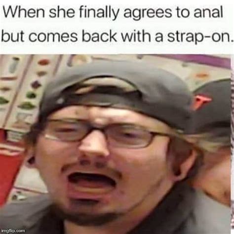When She Finally Agrees To Anal But Comes Back With A Strap On R Memes