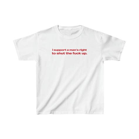 I Support A Man S Right To Shut The Fuck Up Baby Tee Heavy Cotton Iconic Slogan T Shirt S