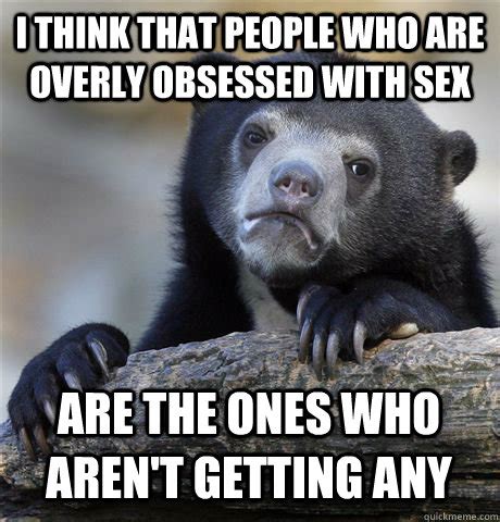 I Think That People Who Are Overly Obsessed With Sex Are The Ones Who Aren T Getting Any