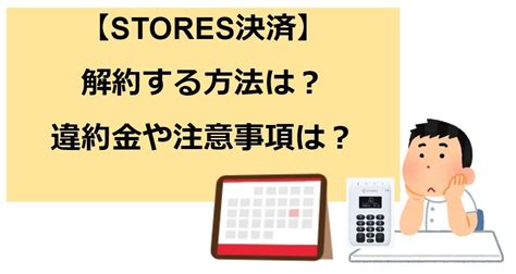 Stores決済の解約手順・解約時の違約金・注意事項などを詳しく解説。 お店にキャッシュレス端末を導入しよう！