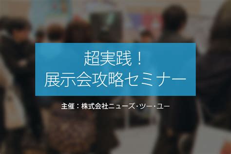 ニューズ・ツー・ユー、展示会を成功させたい企業担当者様向けの超実践的特別セミナー無料を2016年8月1日に開催。 Newscast