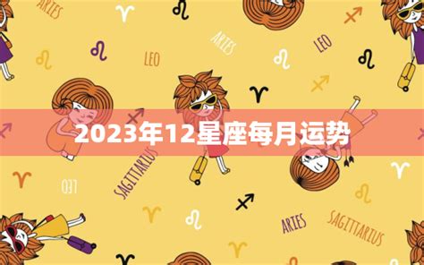 2023年12星座每月运势，2023年12星座每月运势第一星座网 365星座