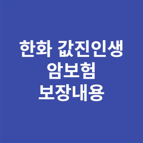 한화손보 암 치료비 보장 한화 값진인생 암보험 보장내용 이코노미 뉴스