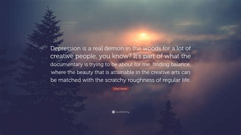 Ethan Hawke Quote: “Depression is a real demon in the woods for a lot ...