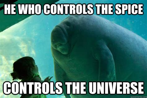 He Who Controls The Spice Controls The Universe Overlord Manatee Quickmeme