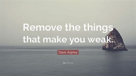 Dave Asprey Quote: “Remove the things that make you weak.”