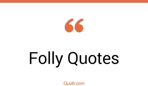 95 Powerful Folly Quotes (man's folly, human folly, fools folly)