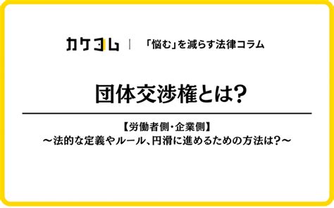 団体交渉権とは？【労働者側、企業側】法的な定義やルール、円滑に進めるための方法は？ カケコムメディア