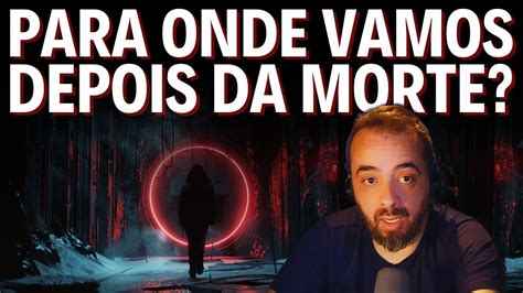 PARA ONDE VAMOS DEPOIS DA MORTE YouTube