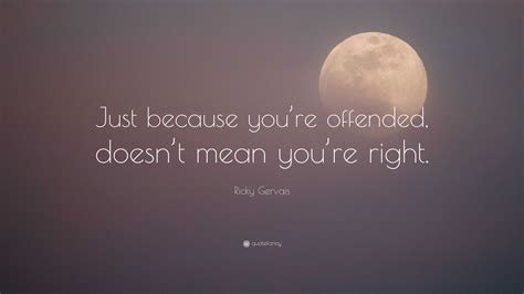 Ricky Gervais Quote Just Because Youre Offended Doesnt Mean Youre