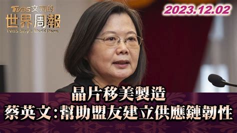 晶片移美製造 蔡英文 幫助盟友建立供應鏈韌性 Tvbs文茜的世界周報 20231202 Youtube