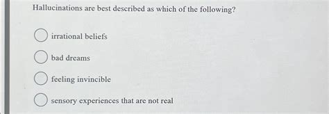 Solved Hallucinations Are Best Described As Which Of The Chegg