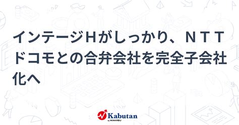 インテージhがしっかり、nttドコモとの合弁会社を完全子会社化へ 個別株 株探ニュース