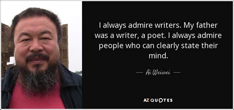 Ai Weiwei Quote I Always Admire Writers My Father Was A Writer A