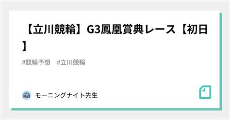 【立川競輪】g3鳳凰賞典レース【初日】｜モーニングナイト先生｜note