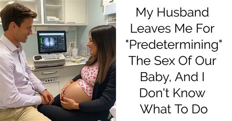 My Husband Leaves Me For Predetermining The Sex Of Our Baby And I Don T Know What To Do