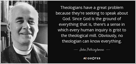 John Polkinghorne quote: Theologians have a great problem because they ...