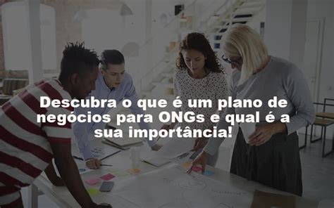 O Que Um Plano De Neg Cios Para Ong E Qual A Sua Import Ncia