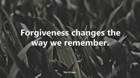 Forgiveness Changes The Way We Remember Henri J M Nouwen Quote Hd