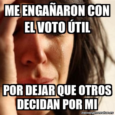 Meme Problems Me Enga Aron Con El Voto Til Por Dejar Que Otros