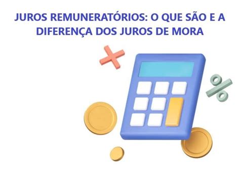 Juros Remuneratórios Entenda O Que São E Sua Diferença Para Os Juros