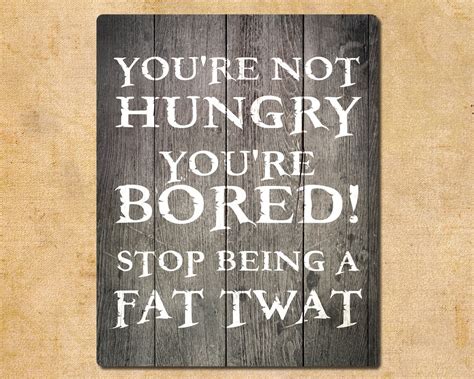 You Re Not Hungry You Re Bored Stop Being A Fat Twat Etsy