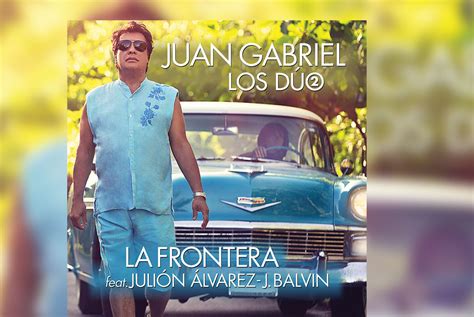 Juan Gabriel Estrena La Frontera A D O Con J Balvin Y Juli N Lvarez