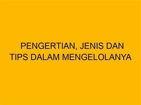 Pengertian Jenis Dan Tips Dalam Mengelolanya