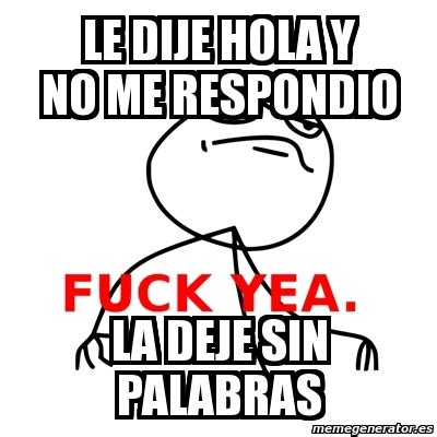 Meme Fuck Yea Le Dije Hola Y No Me Respondio La Deje Sin Palabras