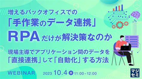 【10月04日開催】増えるバックオフィスでの「手作業のデータ連携」、rpaだけが解決策なのか～現場主導でアプリケーション間のデータを「直接連携」して「自動化」する方法～