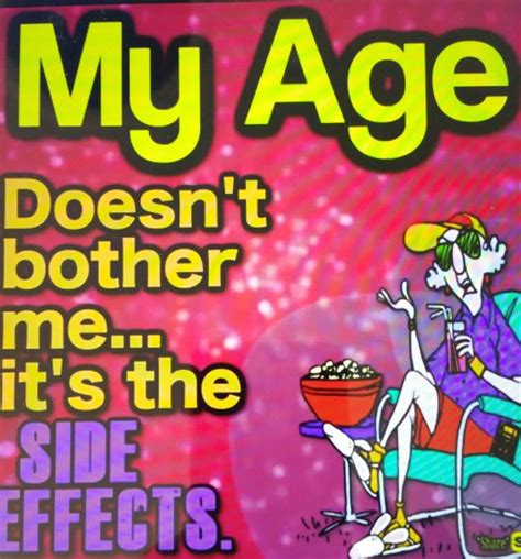 My Age Doesn T Bother Me It S The Side Effects Funny Quotes Old