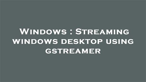 Windows Streaming Windows Desktop Using Gstreamer Youtube