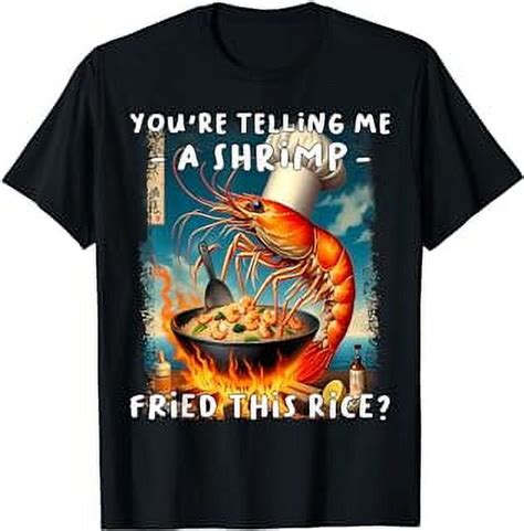 Funny You Re Telling Me A Shrimp Fried This Rice Meme T Shirt Walmart