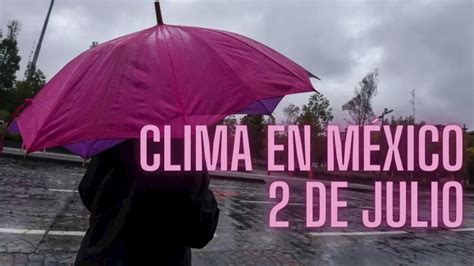 Clima en México HOY 2 de julio Habrá lluvias fuertes en 16 estados