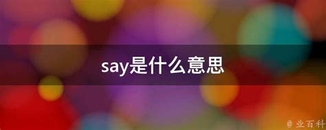 Say是什么意思 业百科